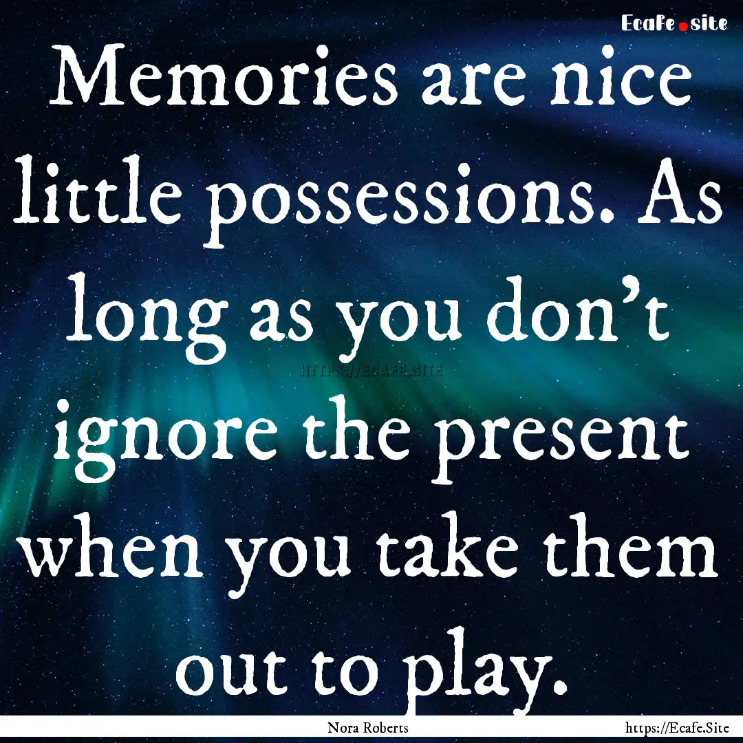 Memories are nice little possessions. As.... : Quote by Nora Roberts