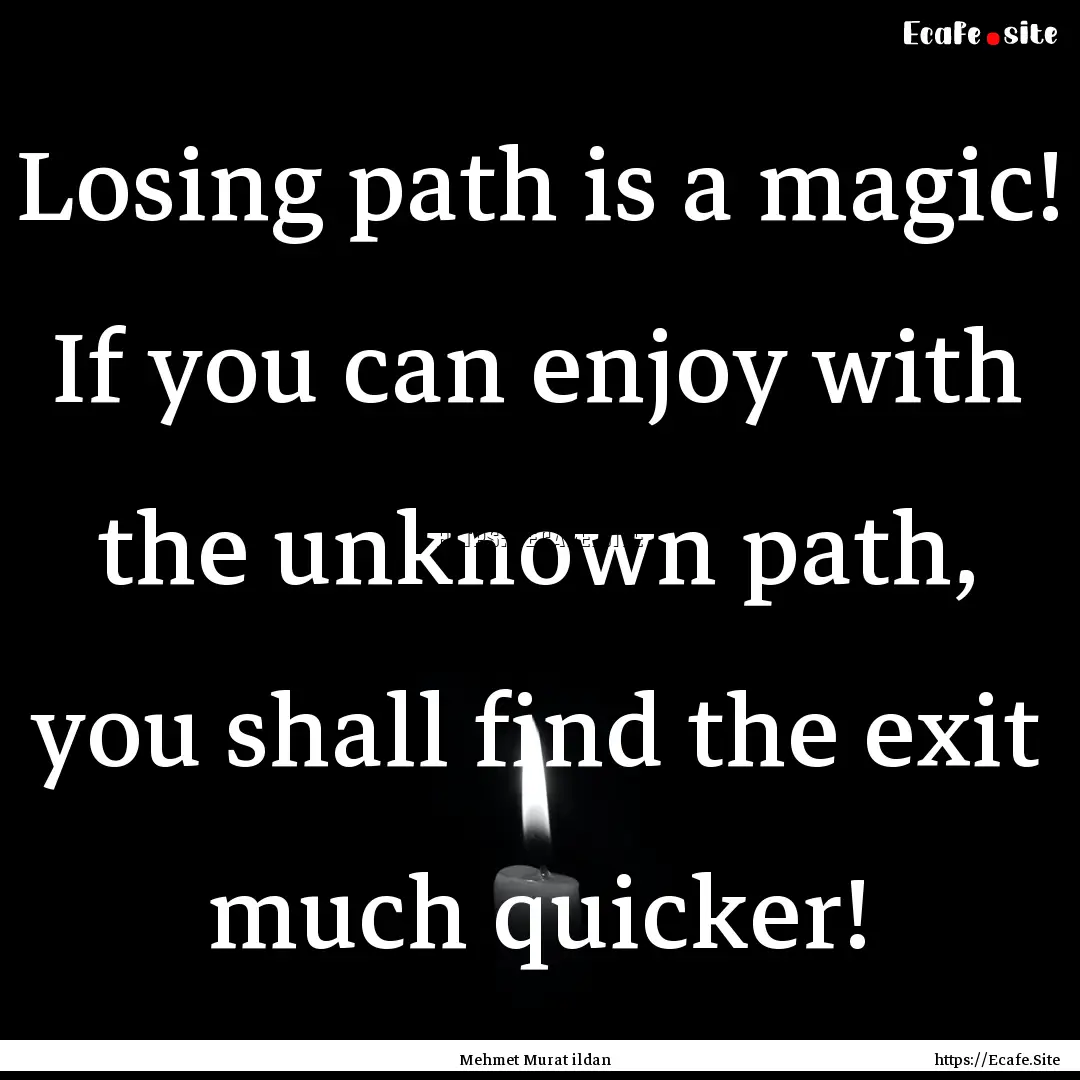 Losing path is a magic! If you can enjoy.... : Quote by Mehmet Murat ildan