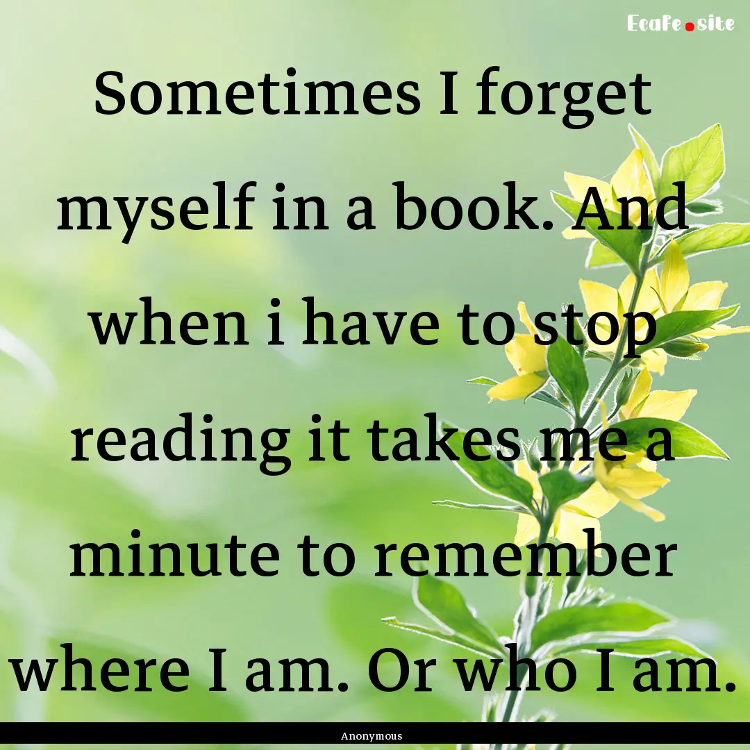 Sometimes I forget myself in a book. And.... : Quote by Anonymous