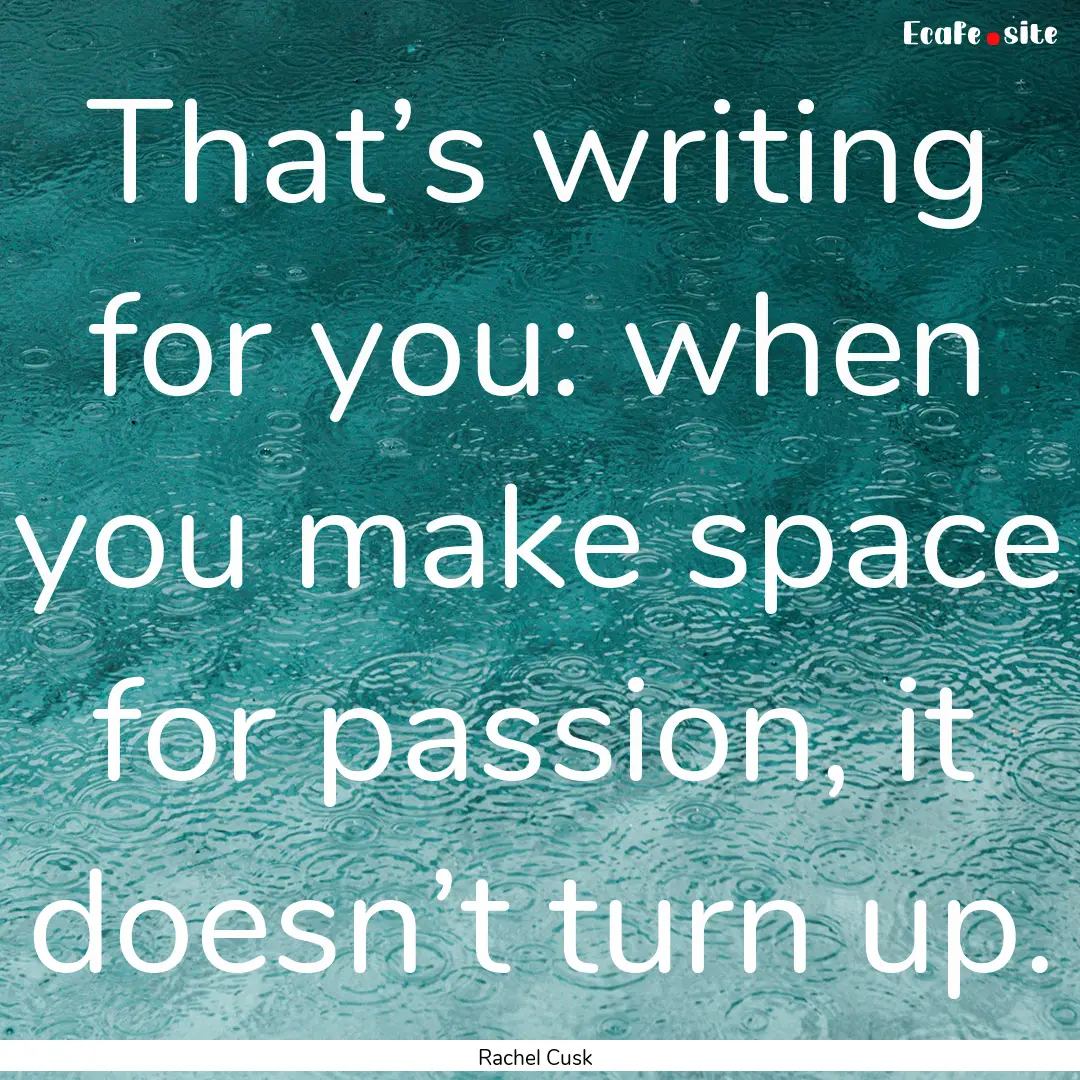 That’s writing for you: when you make space.... : Quote by Rachel Cusk