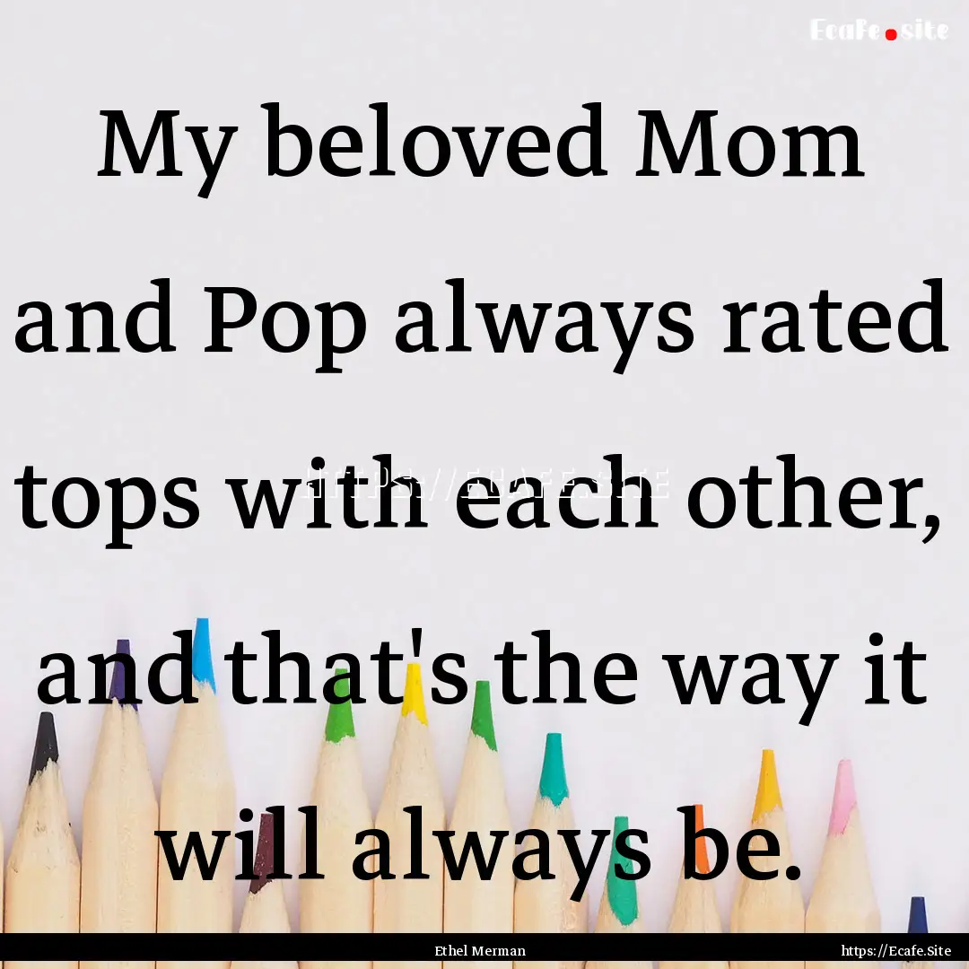 My beloved Mom and Pop always rated tops.... : Quote by Ethel Merman