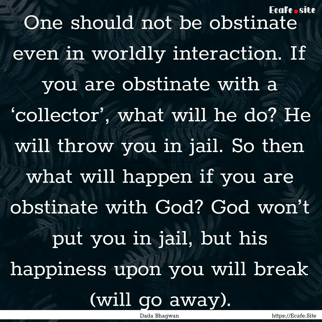 One should not be obstinate even in worldly.... : Quote by Dada Bhagwan