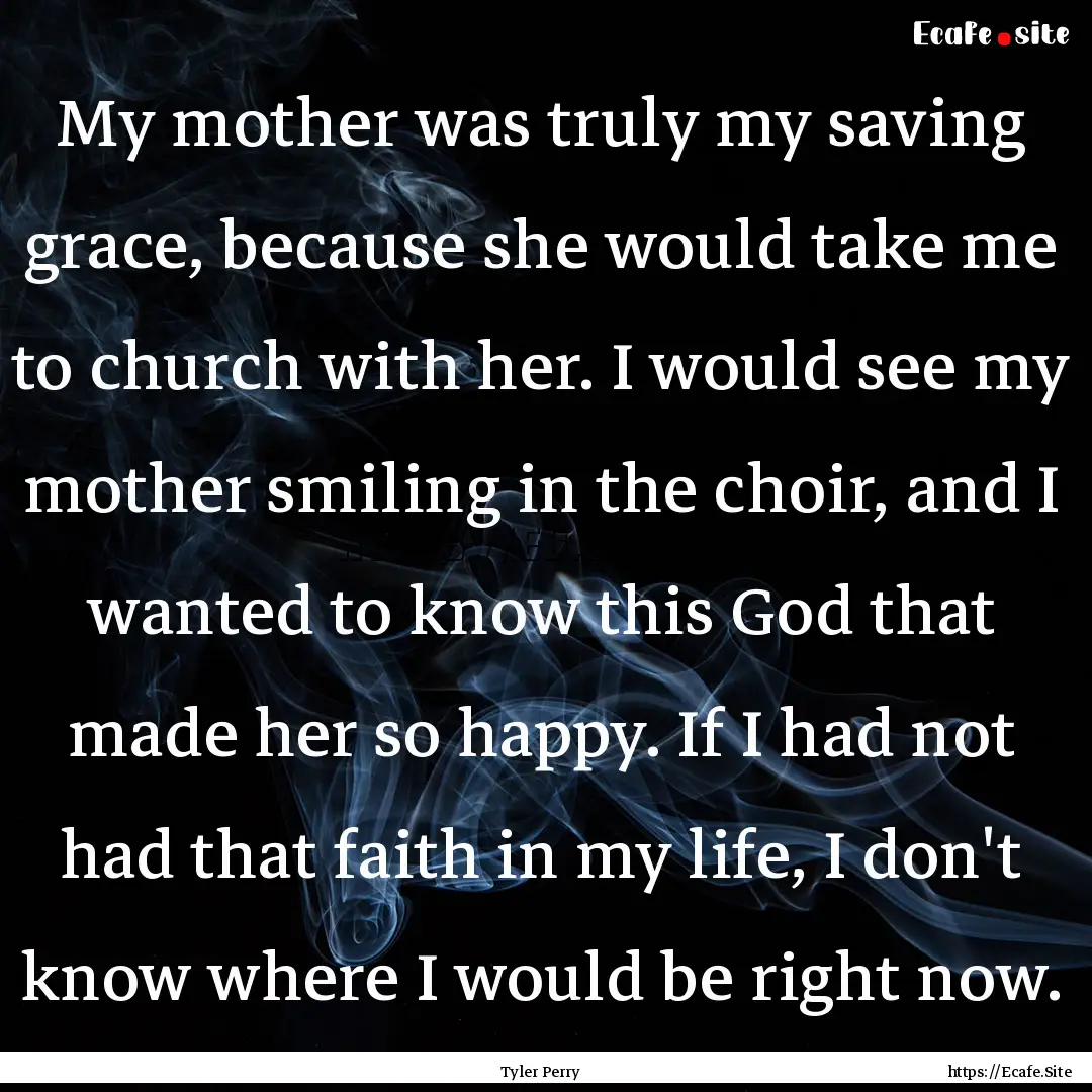 My mother was truly my saving grace, because.... : Quote by Tyler Perry