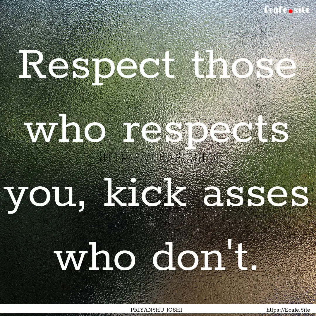 Respect those who respects you, kick asses.... : Quote by PRIYANSHU JOSHI