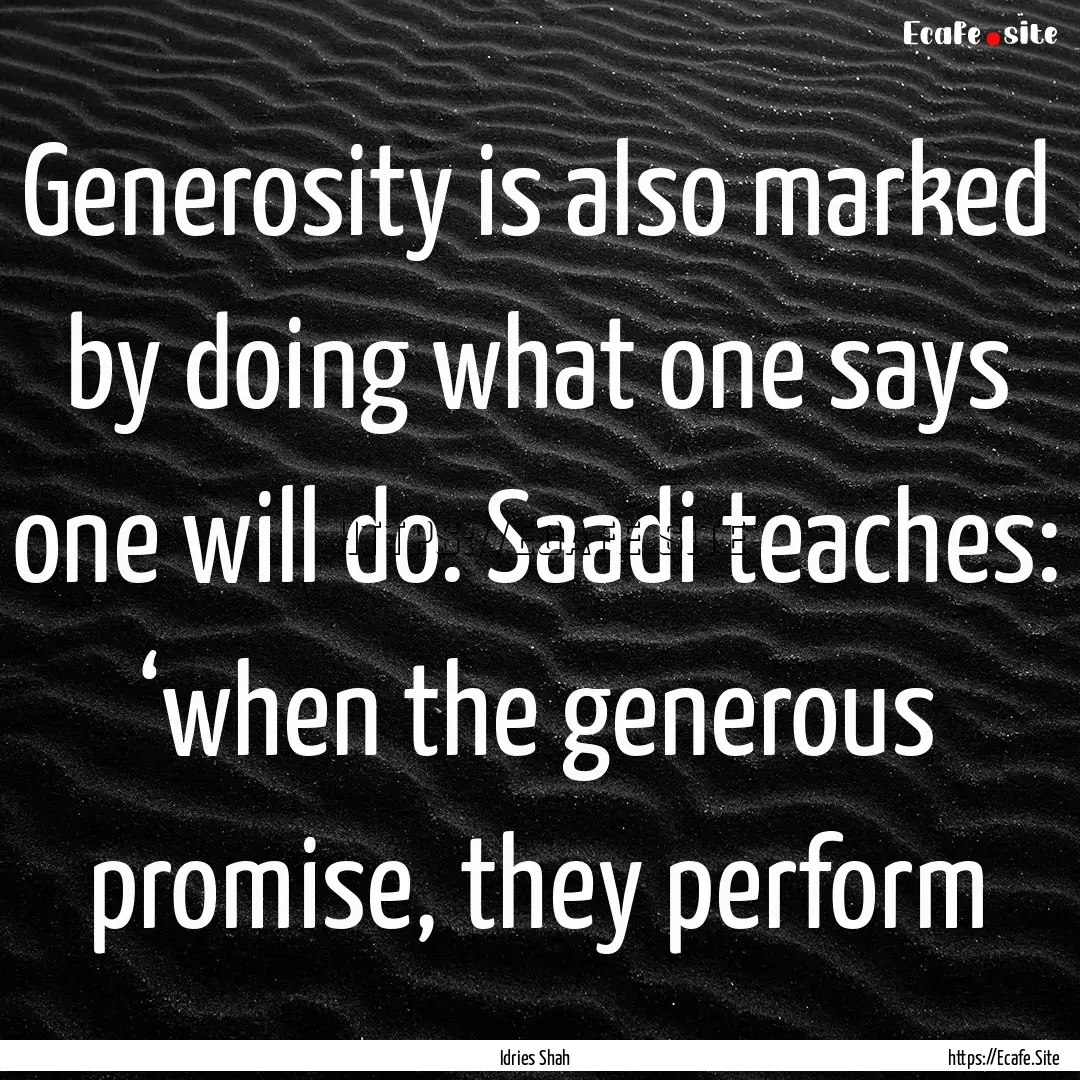 Generosity is also marked by doing what one.... : Quote by Idries Shah