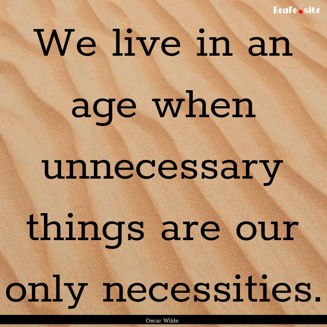 We live in an age when unnecessary things.... : Quote by Oscar Wilde