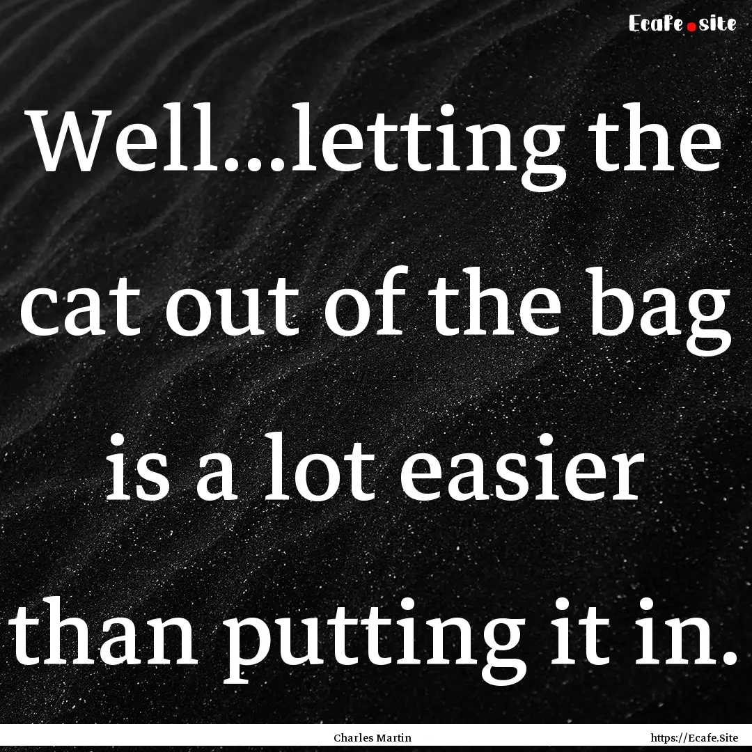 Well...letting the cat out of the bag is.... : Quote by Charles Martin