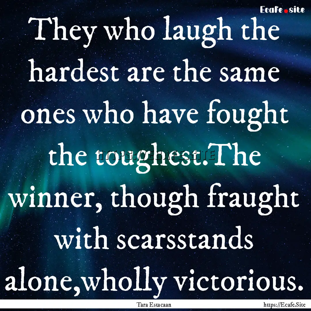 They who laugh the hardest are the same ones.... : Quote by Tara Estacaan