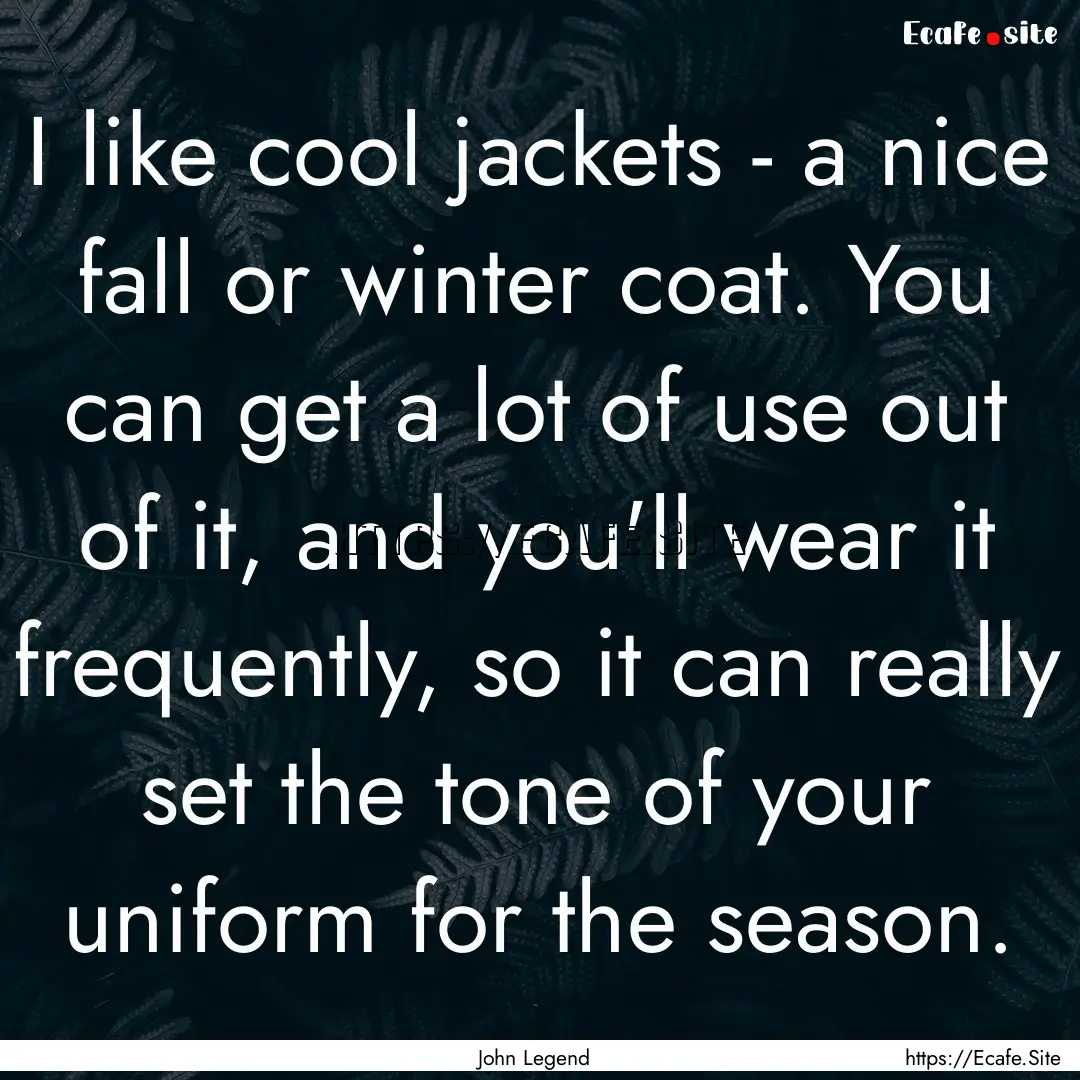 I like cool jackets - a nice fall or winter.... : Quote by John Legend