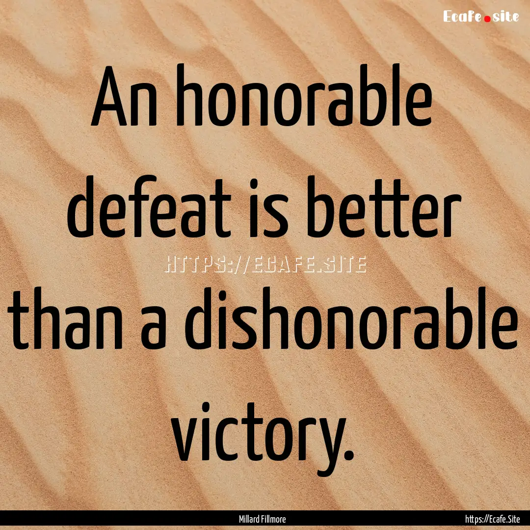 An honorable defeat is better than a dishonorable.... : Quote by Millard Fillmore