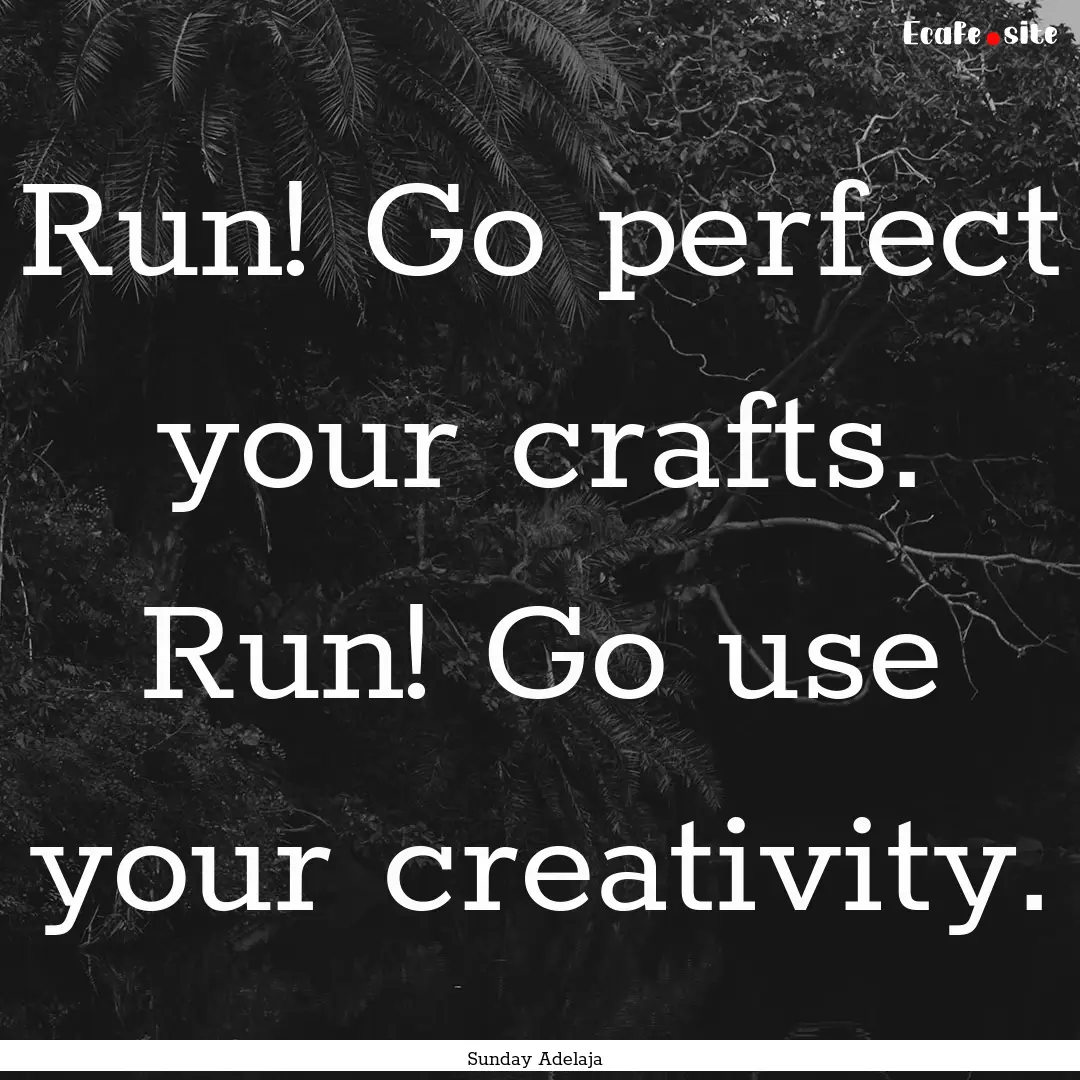 Run! Go perfect your crafts. Run! Go use.... : Quote by Sunday Adelaja