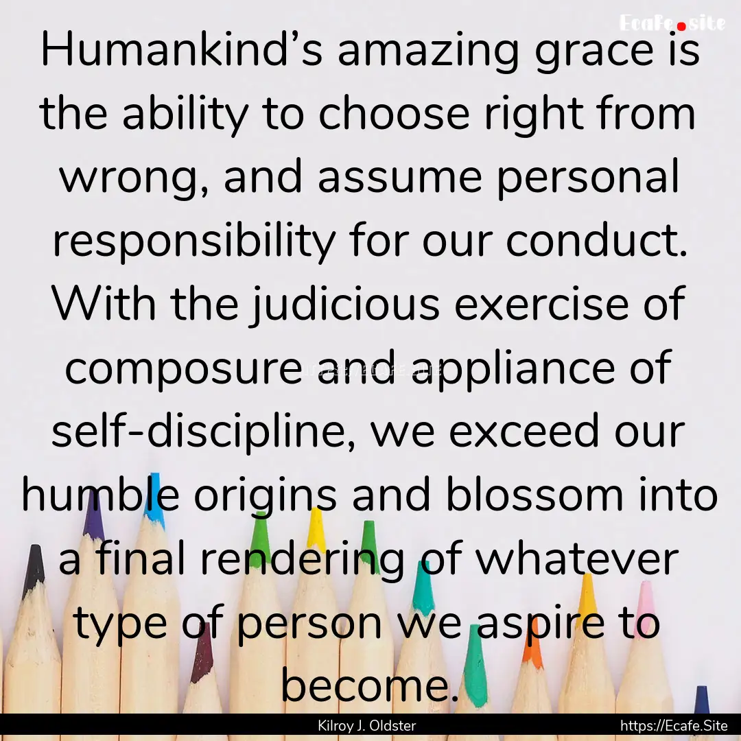 Humankind’s amazing grace is the ability.... : Quote by Kilroy J. Oldster