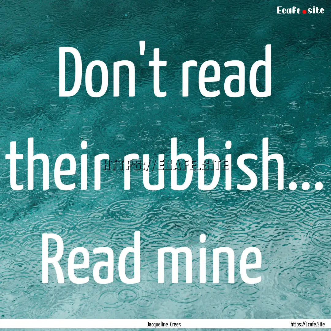 Don't read their rubbish... Read mine ☺️.... : Quote by Jacqueline Creek