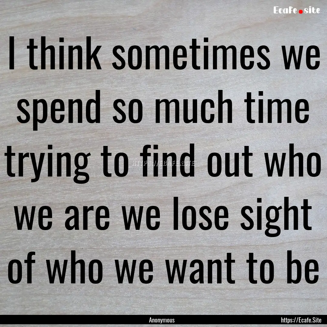 I think sometimes we spend so much time trying.... : Quote by Anonymous