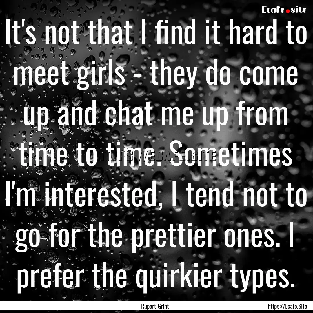 It's not that I find it hard to meet girls.... : Quote by Rupert Grint