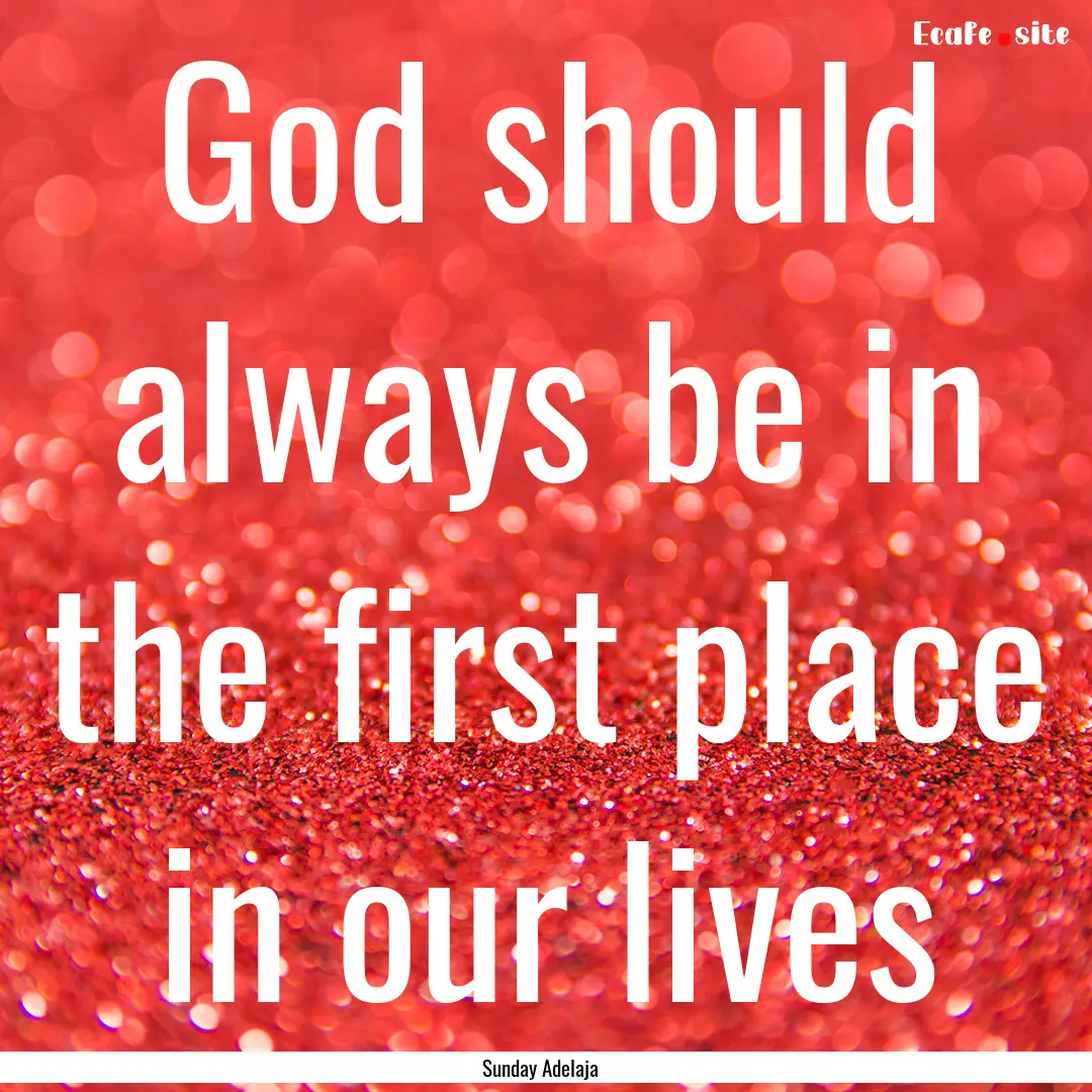 God should always be in the first place in.... : Quote by Sunday Adelaja