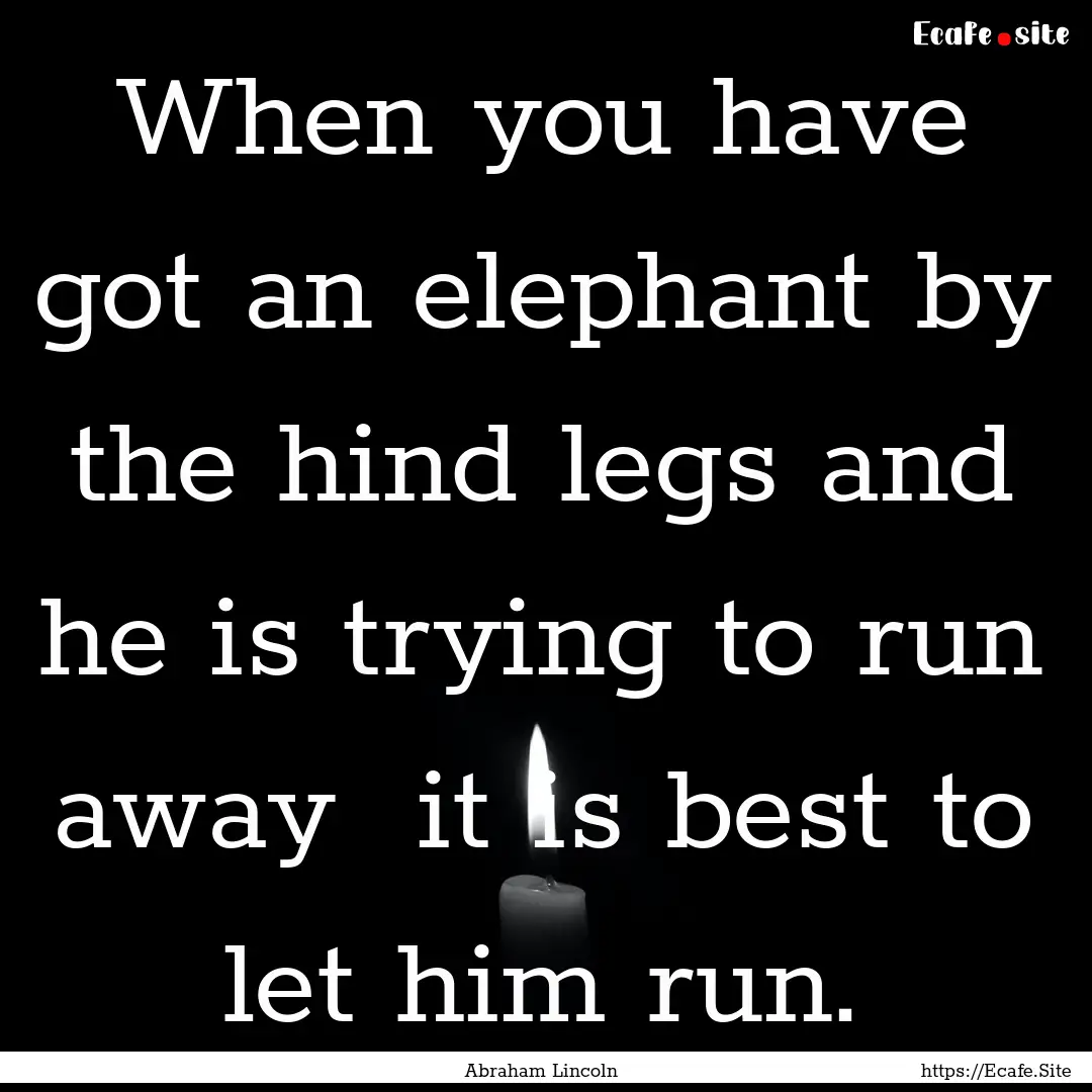 When you have got an elephant by the hind.... : Quote by Abraham Lincoln