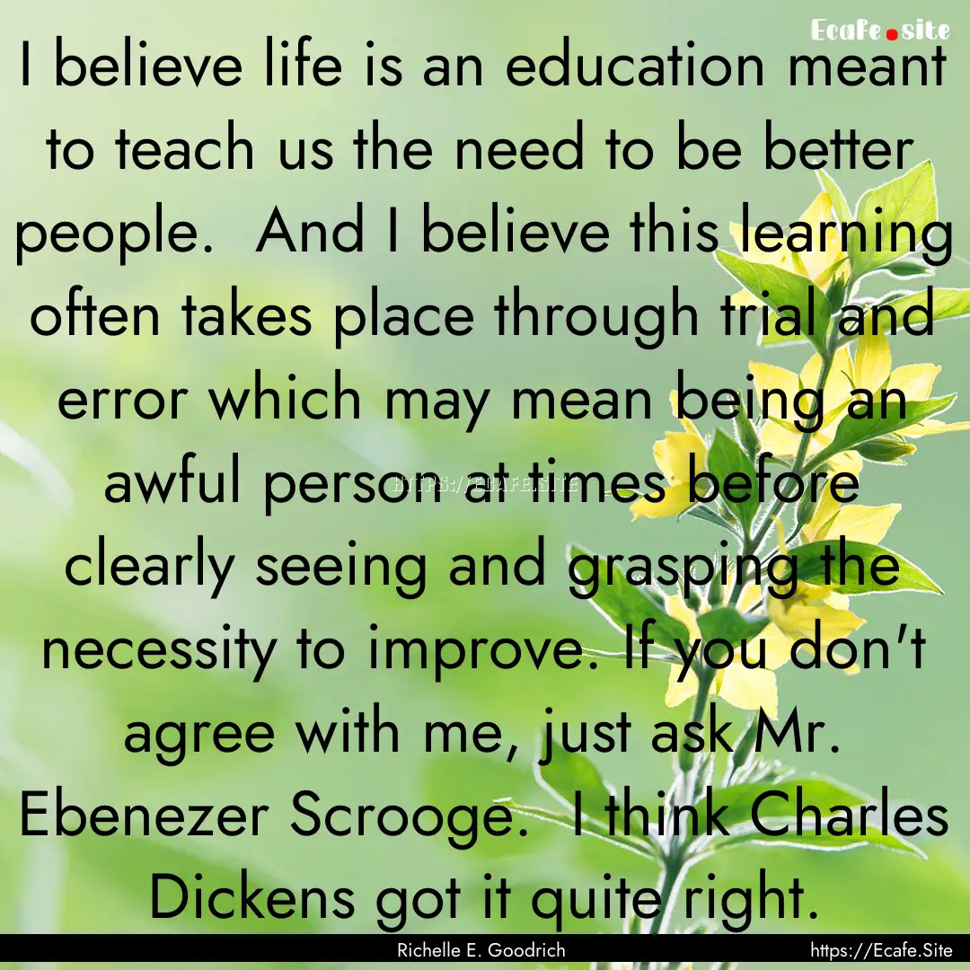 I believe life is an education meant to teach.... : Quote by Richelle E. Goodrich