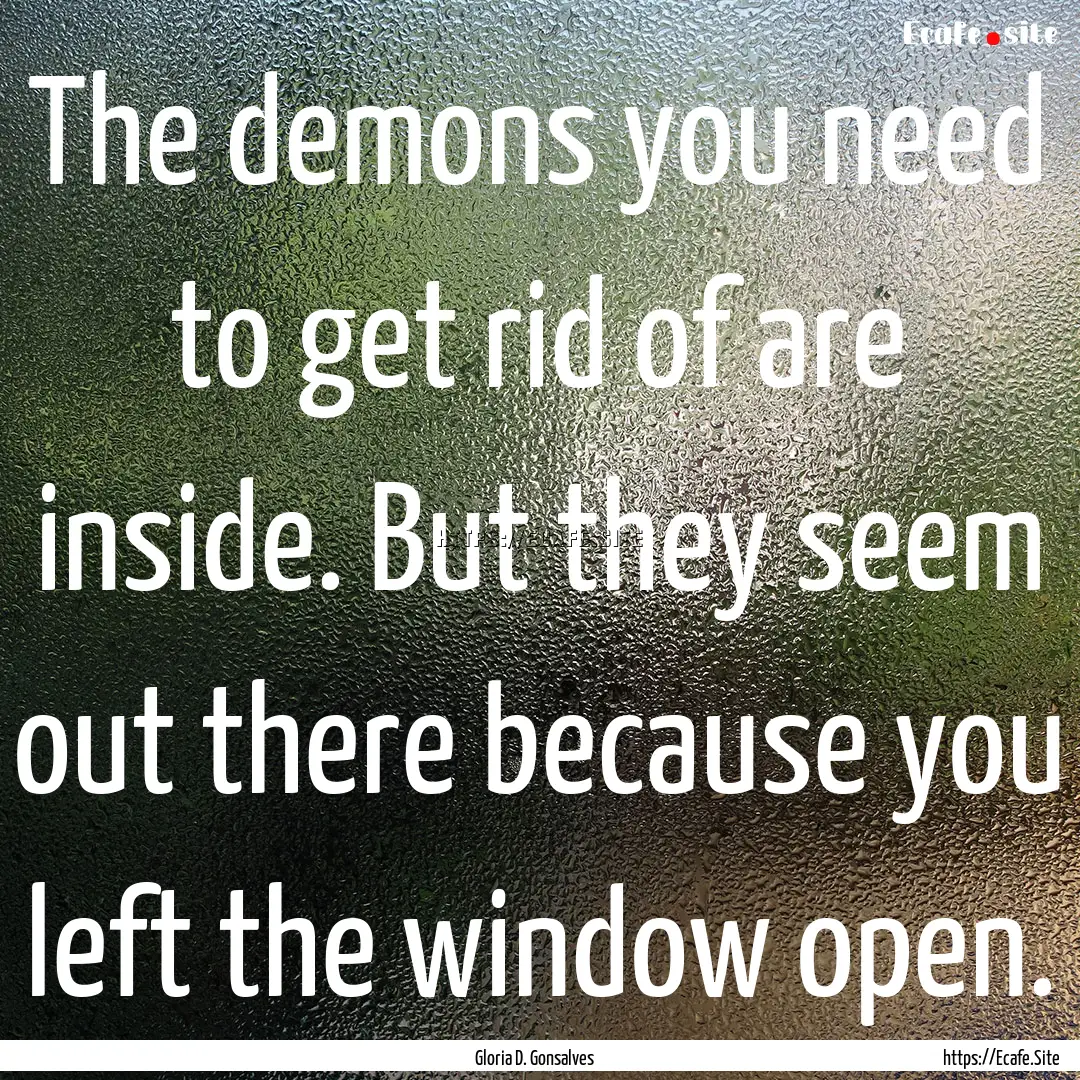 The demons you need to get rid of are inside..... : Quote by Gloria D. Gonsalves