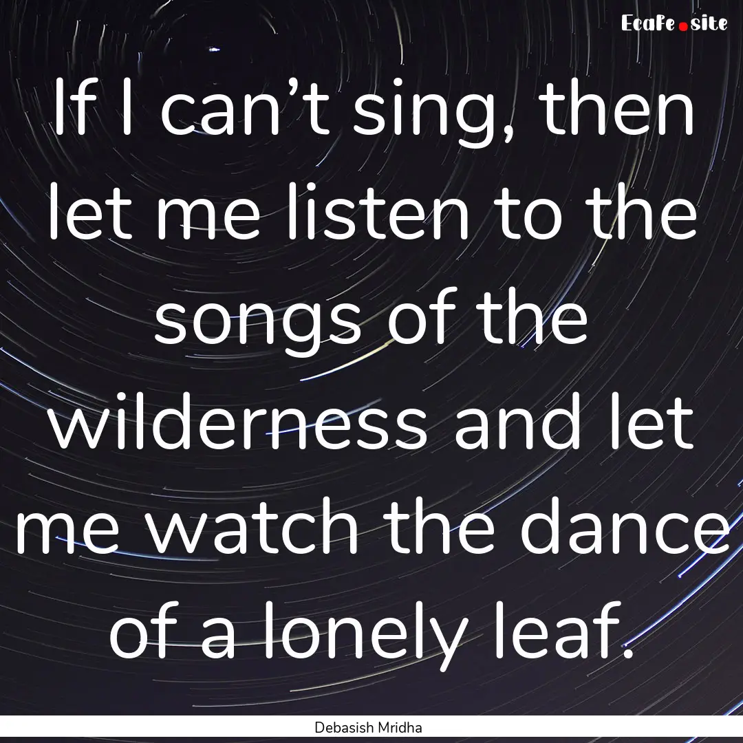 If I can’t sing, then let me listen to.... : Quote by Debasish Mridha