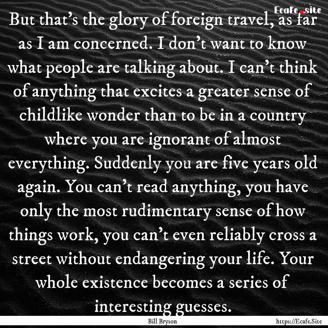 But that's the glory of foreign travel, as.... : Quote by Bill Bryson