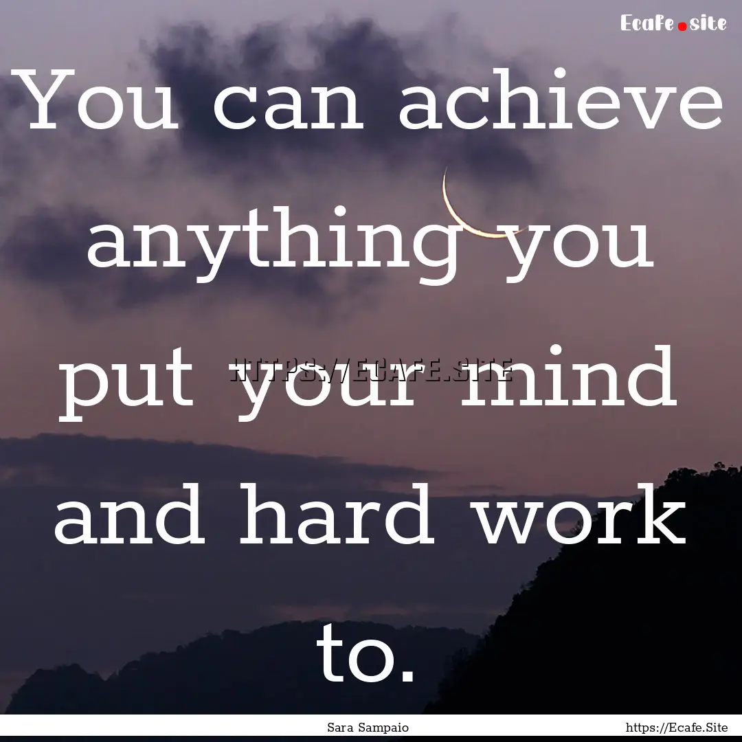 You can achieve anything you put your mind.... : Quote by Sara Sampaio