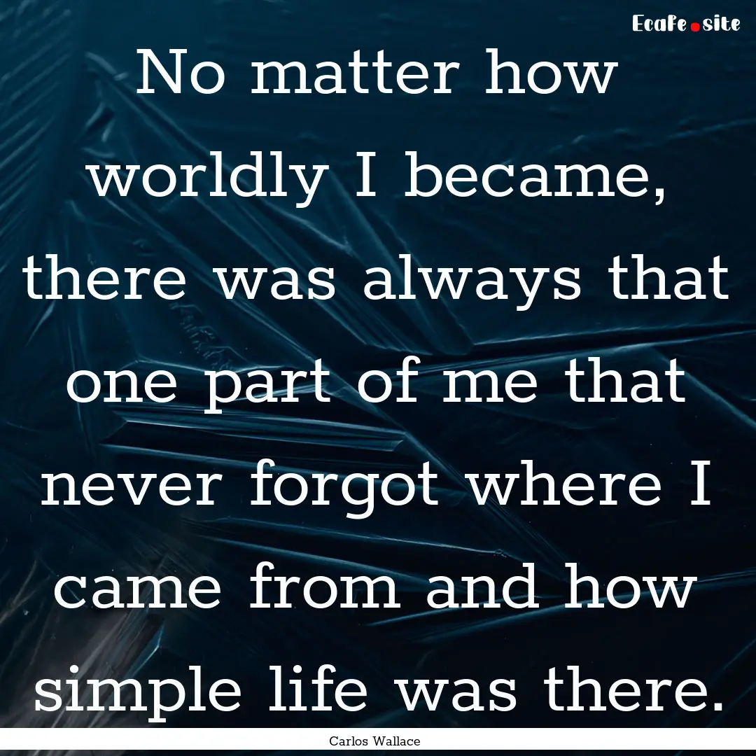 No matter how worldly I became, there was.... : Quote by Carlos Wallace