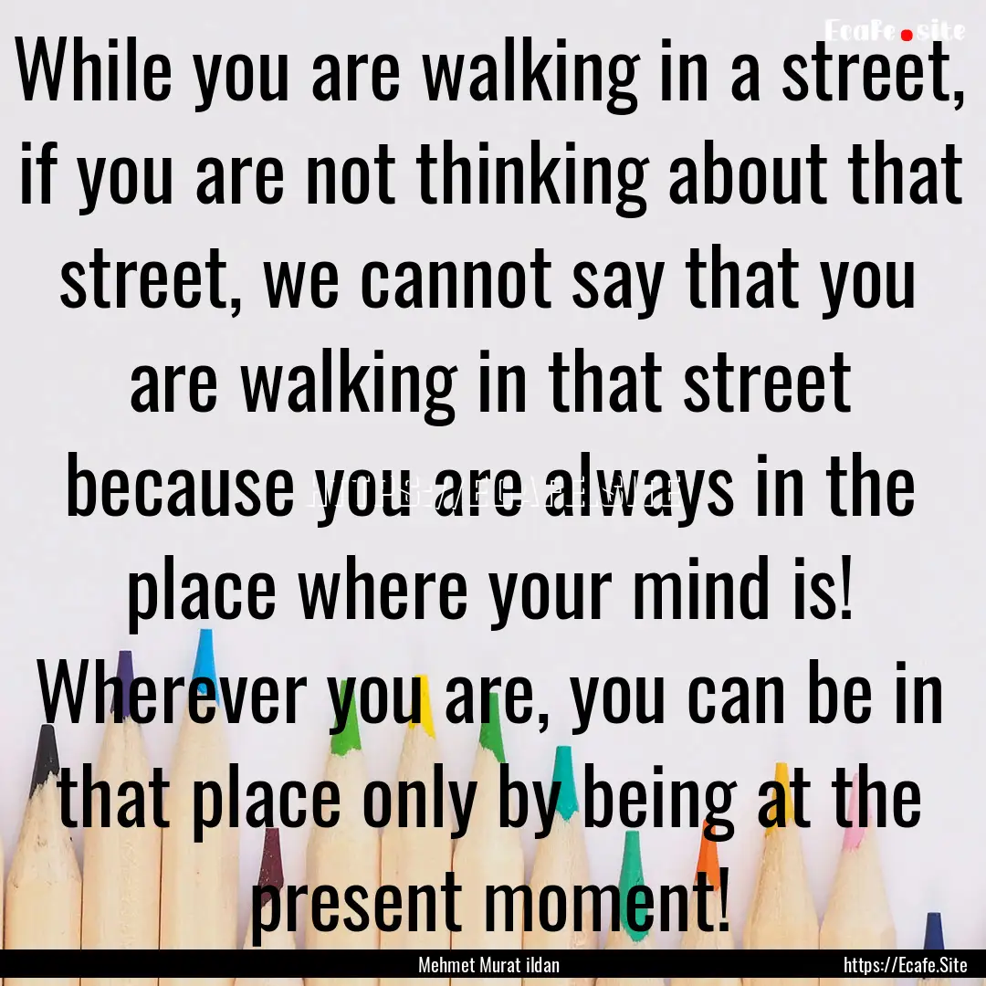 While you are walking in a street, if you.... : Quote by Mehmet Murat ildan