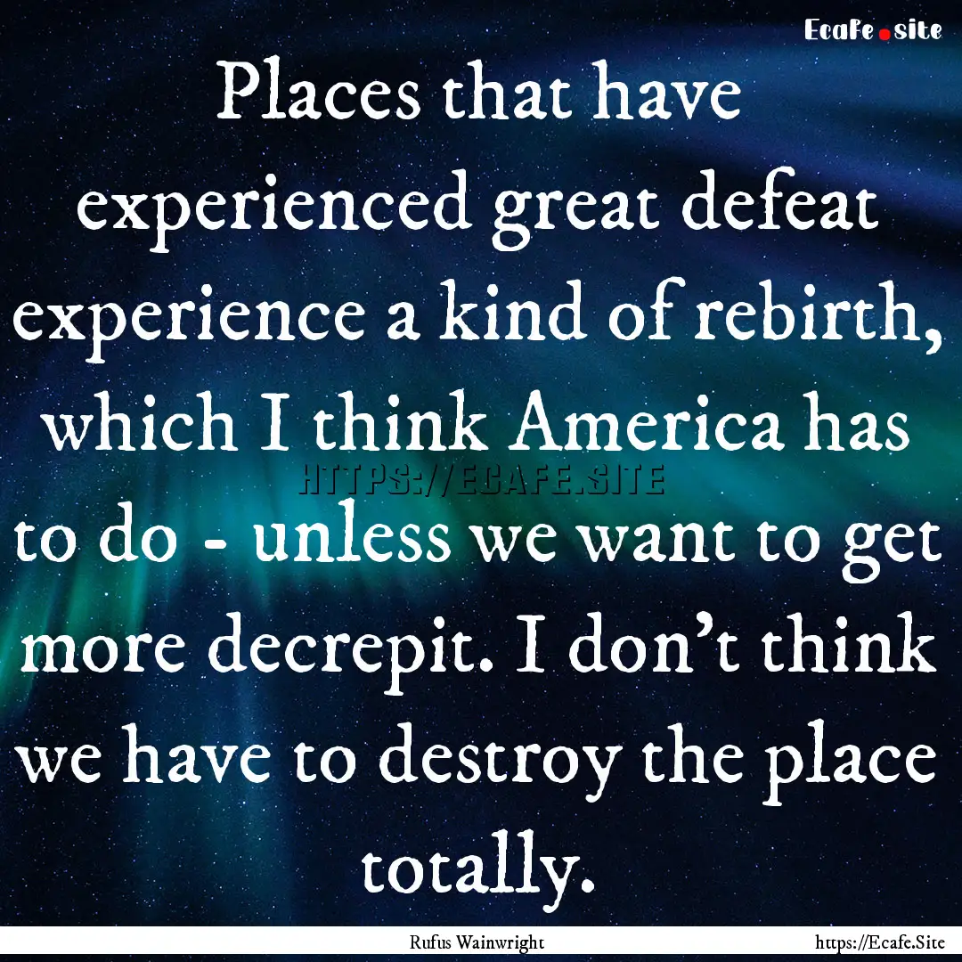 Places that have experienced great defeat.... : Quote by Rufus Wainwright