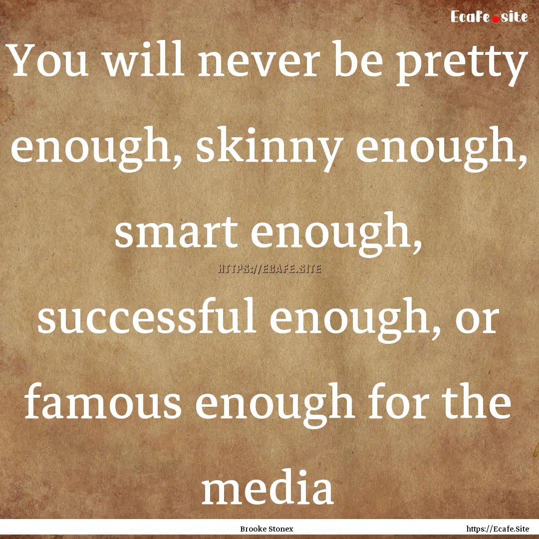 You will never be pretty enough, skinny enough,.... : Quote by Brooke Stonex