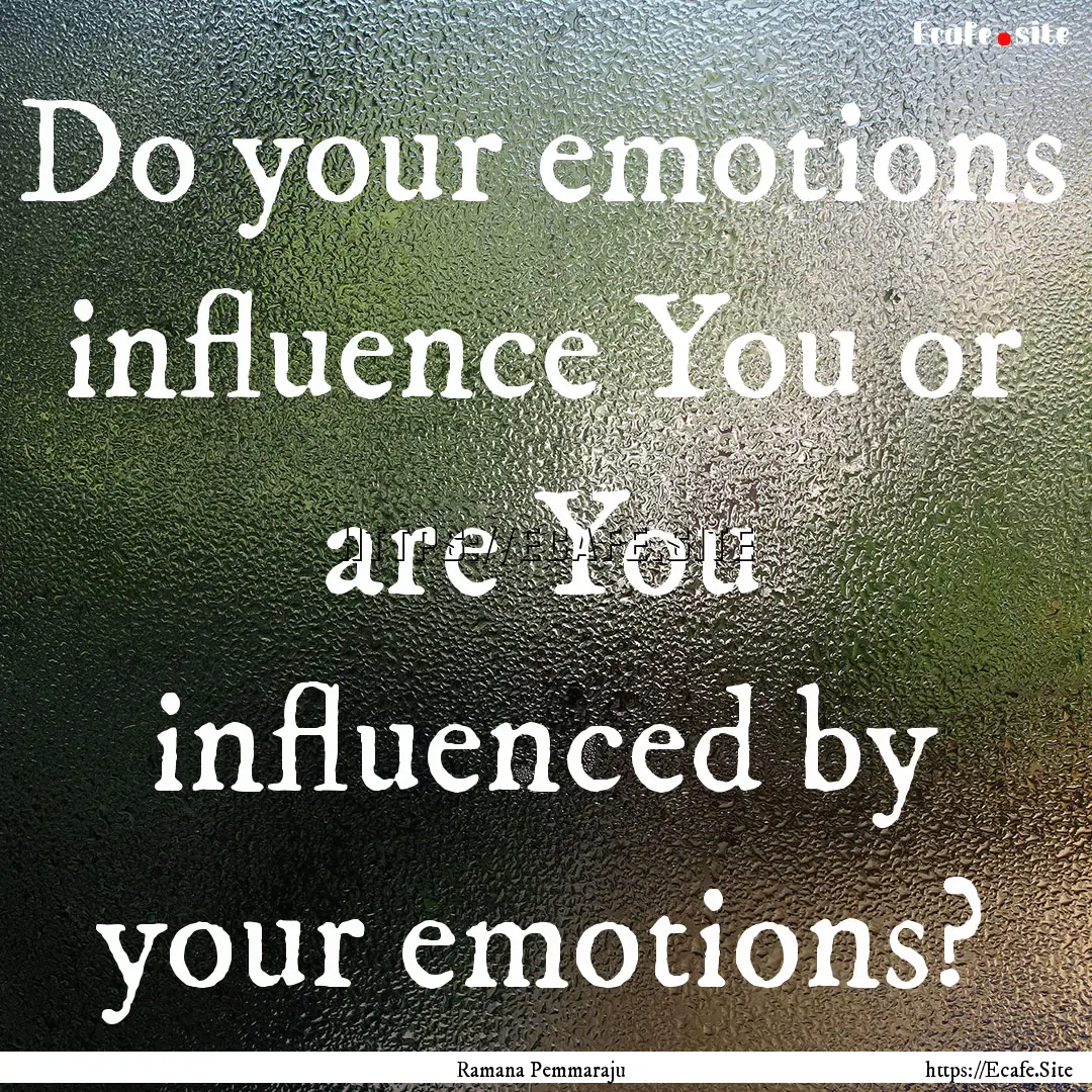 Do your emotions influence You or are You.... : Quote by Ramana Pemmaraju