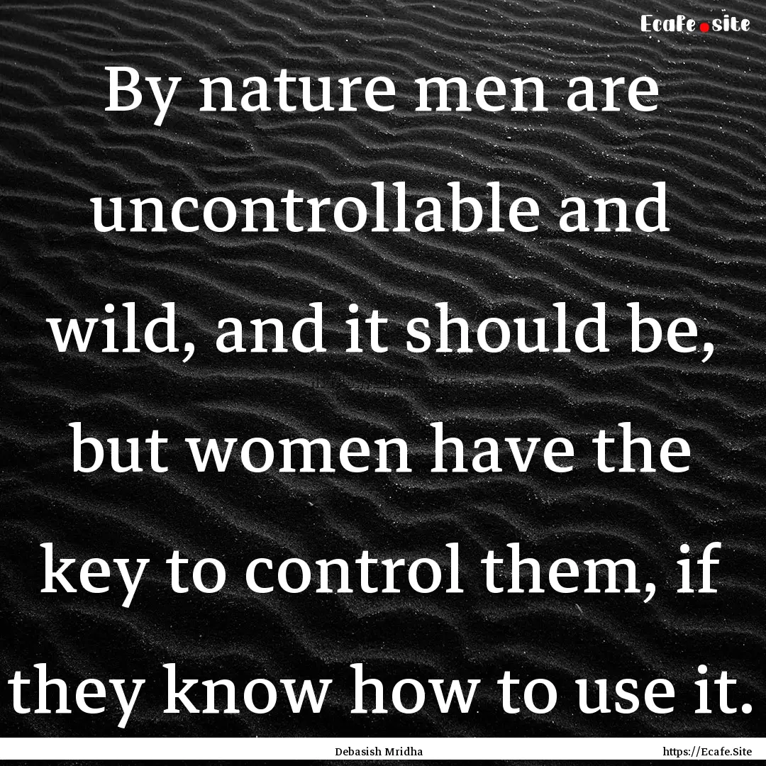 By nature men are uncontrollable and wild,.... : Quote by Debasish Mridha