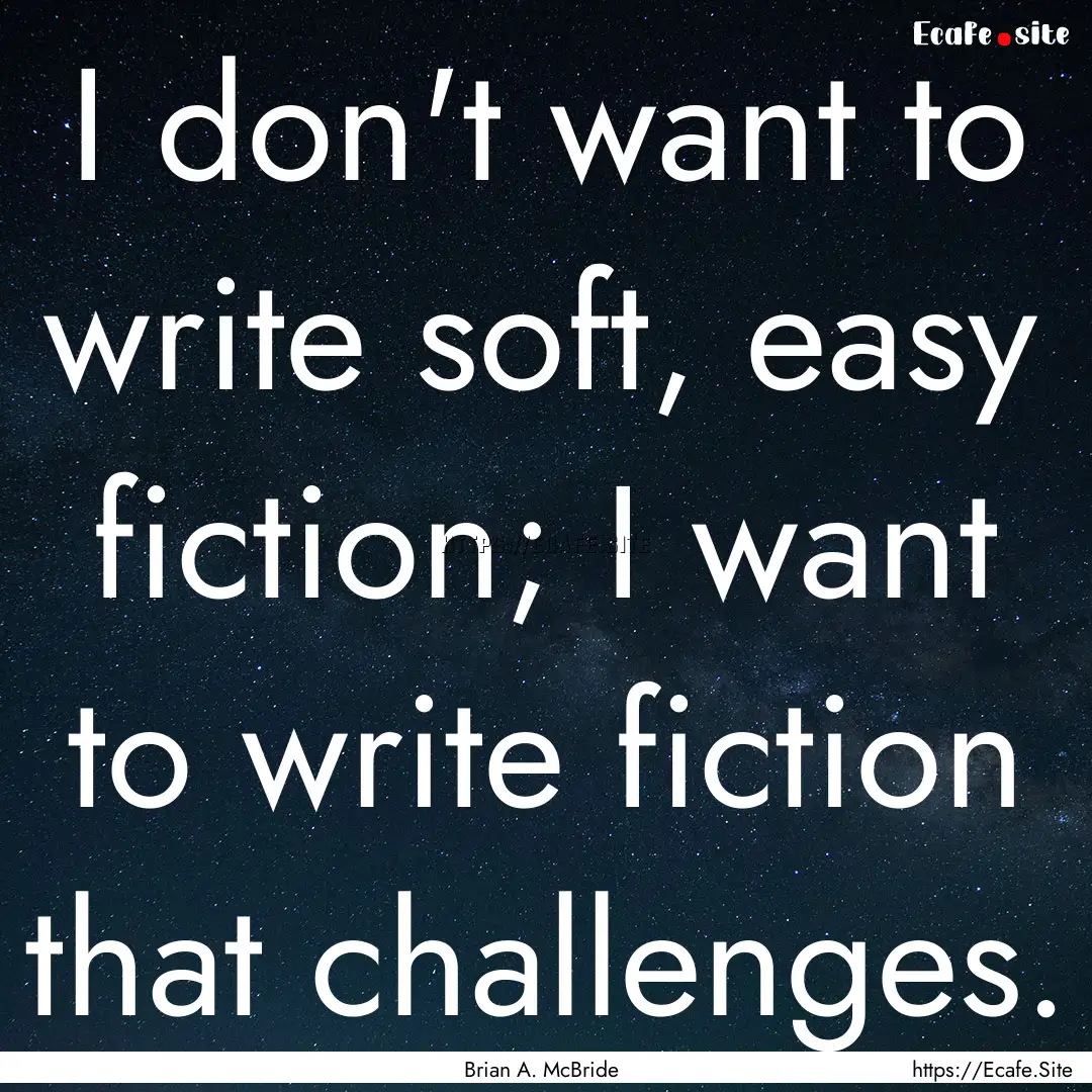 I don't want to write soft, easy fiction;.... : Quote by Brian A. McBride