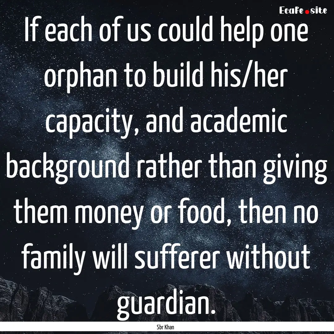 If each of us could help one orphan to build.... : Quote by Sbr Khan