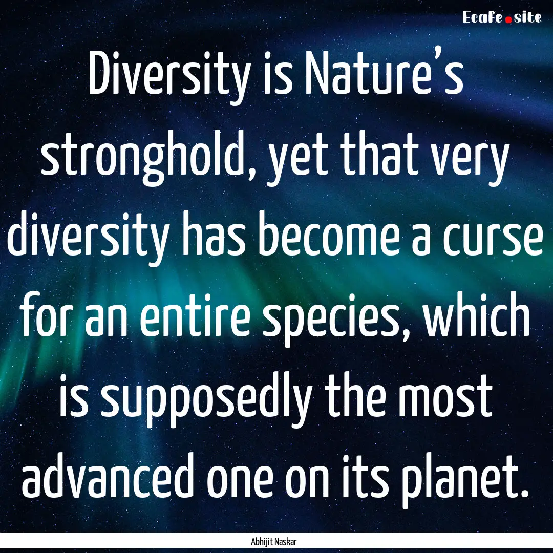 Diversity is Nature’s stronghold, yet that.... : Quote by Abhijit Naskar