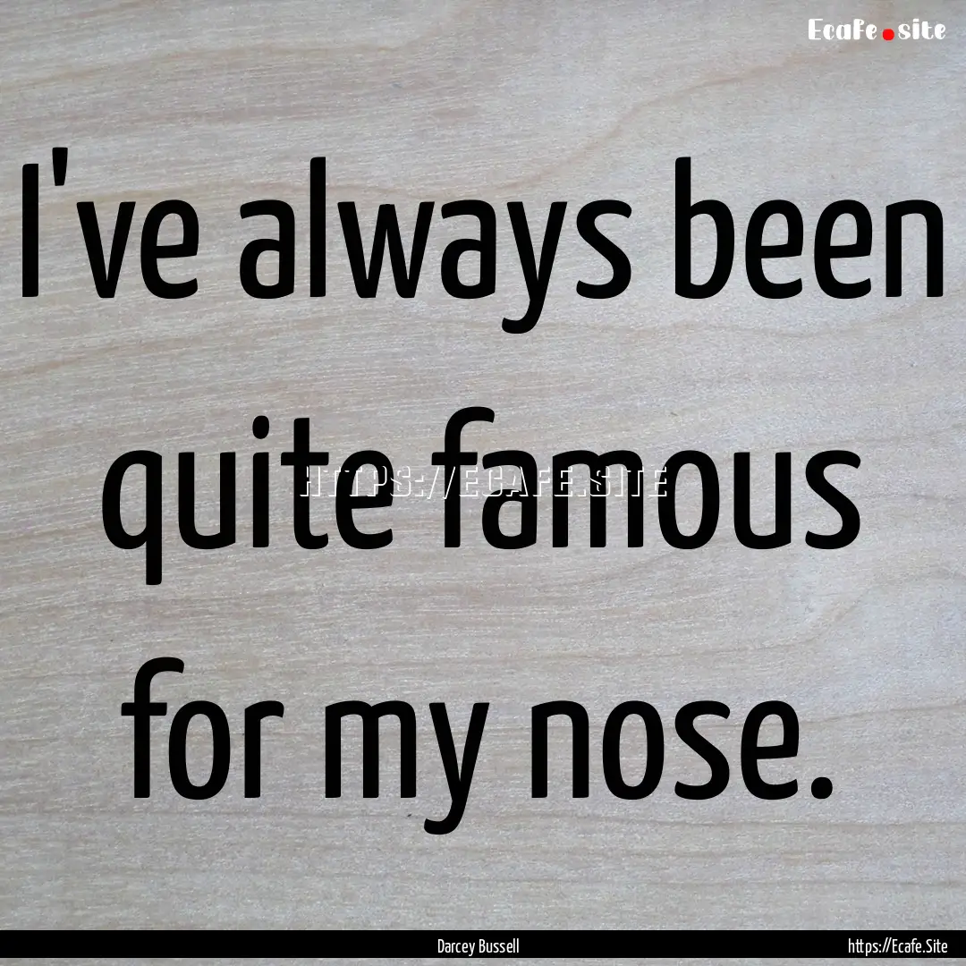 I've always been quite famous for my nose..... : Quote by Darcey Bussell