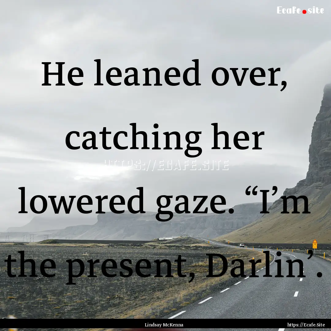 He leaned over, catching her lowered gaze..... : Quote by Lindsay McKenna