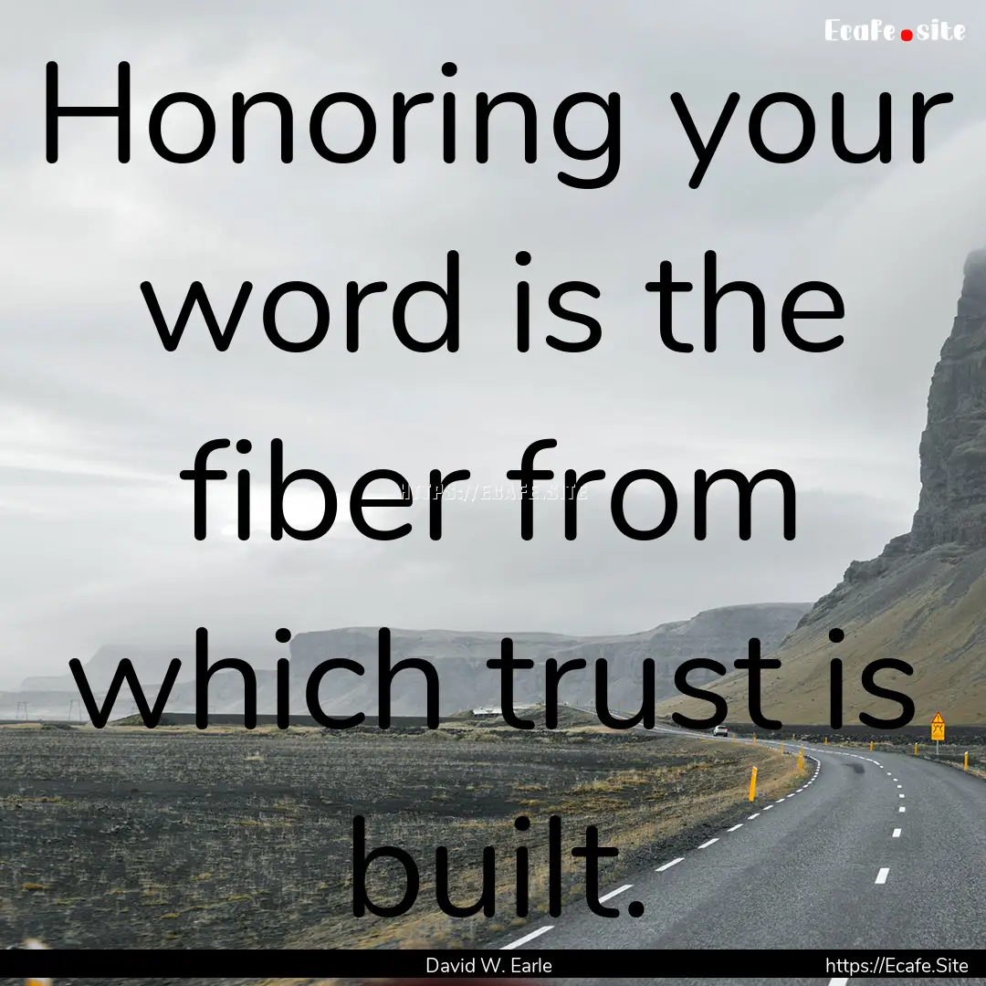 Honoring your word is the fiber from which.... : Quote by David W. Earle