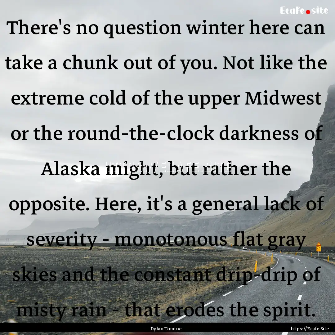 There's no question winter here can take.... : Quote by Dylan Tomine