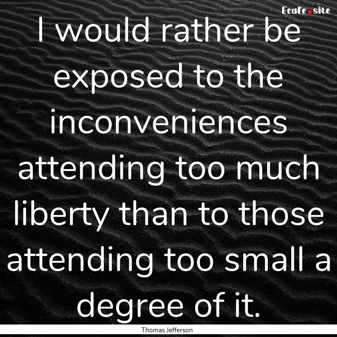 I would rather be exposed to the inconveniences.... : Quote by Thomas Jefferson