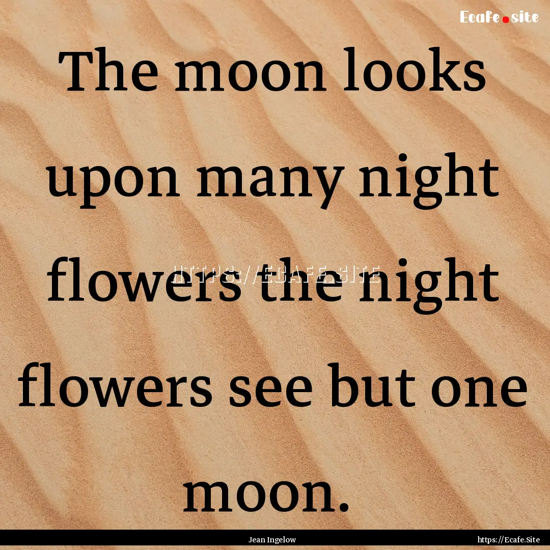 The moon looks upon many night flowers the.... : Quote by Jean Ingelow