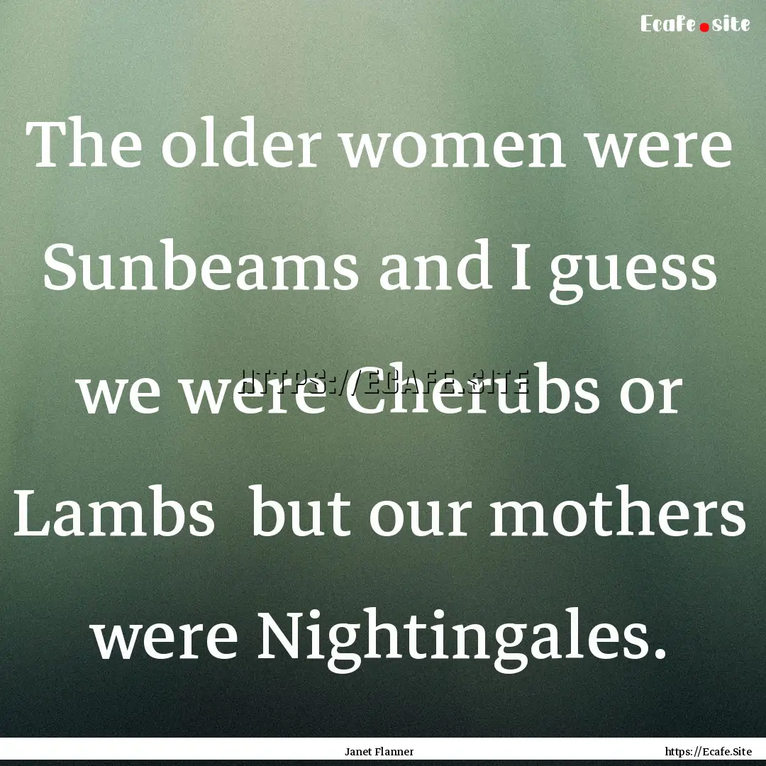 The older women were Sunbeams and I guess.... : Quote by Janet Flanner