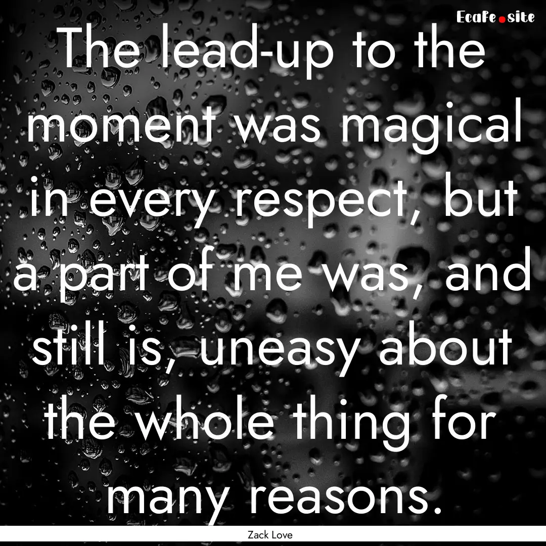 The lead-up to the moment was magical in.... : Quote by Zack Love