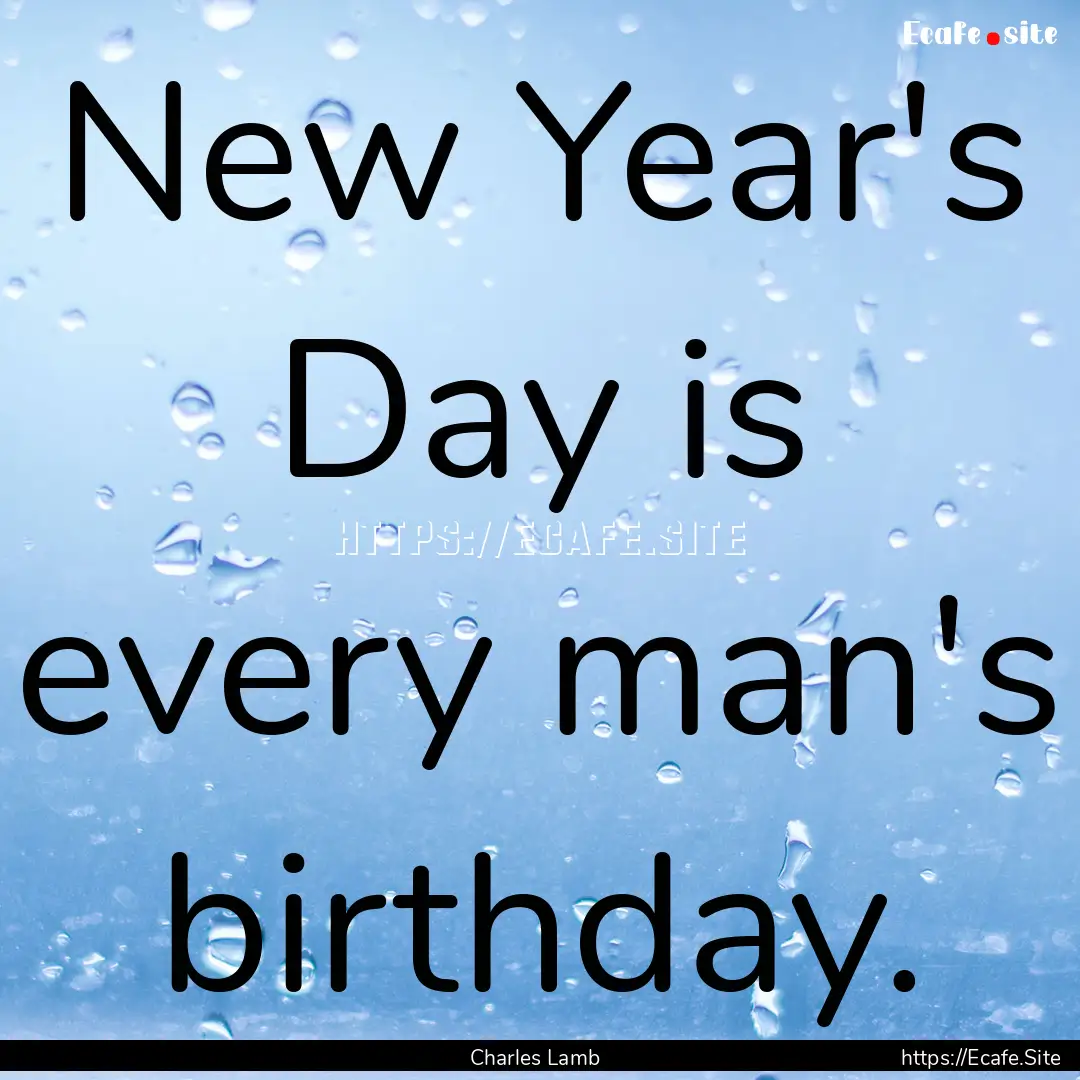 New Year's Day is every man's birthday. : Quote by Charles Lamb