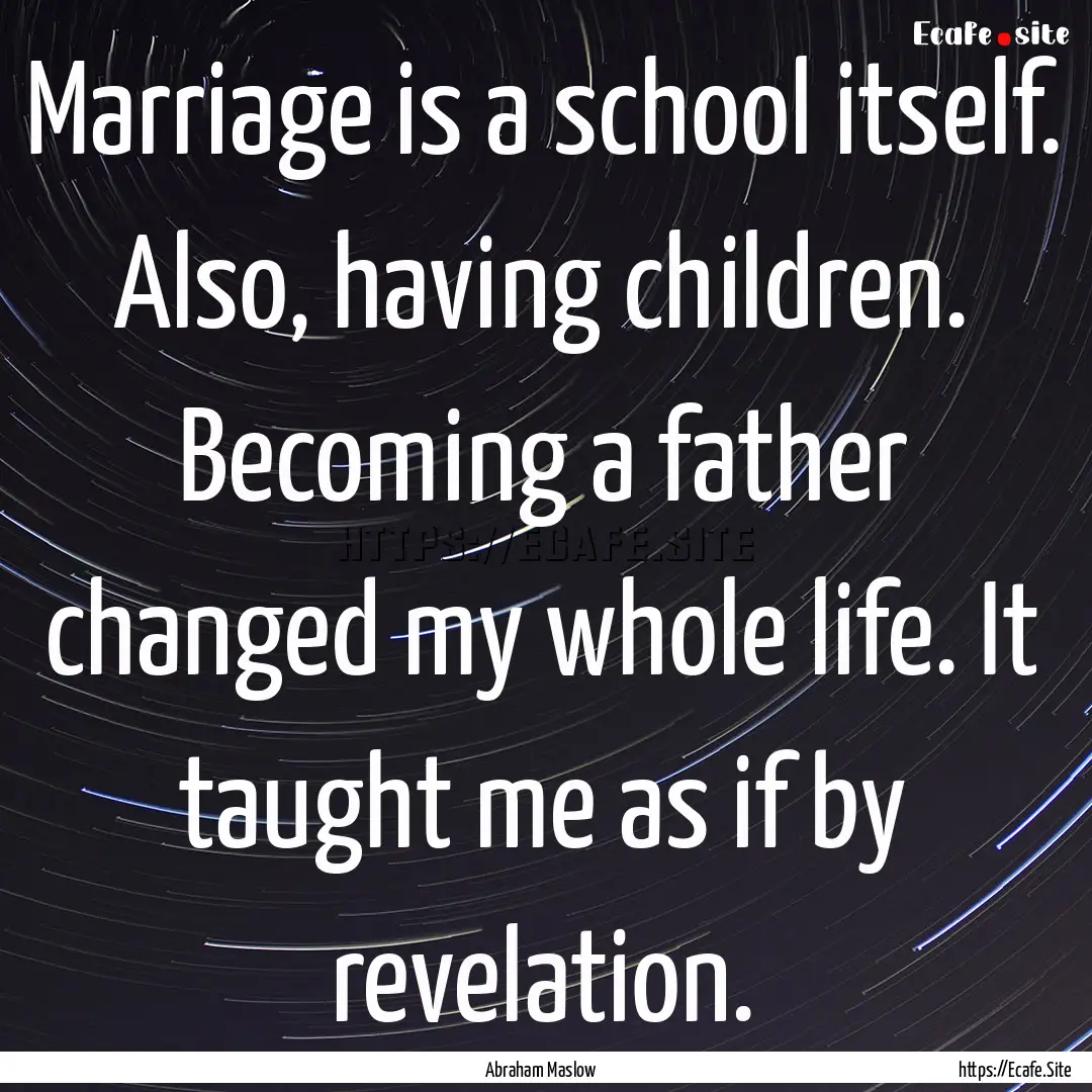 Marriage is a school itself. Also, having.... : Quote by Abraham Maslow