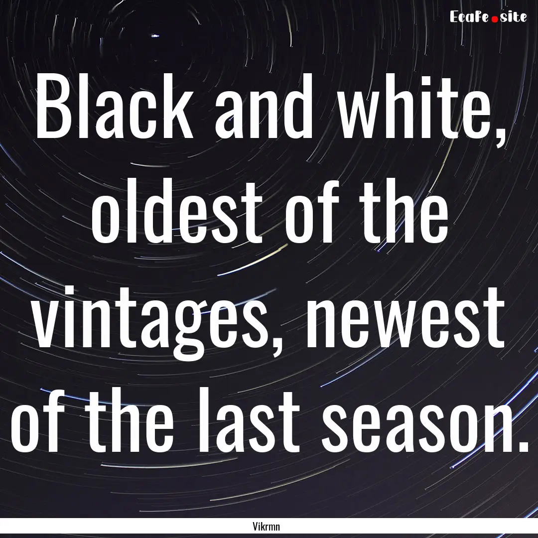 Black and white, oldest of the vintages,.... : Quote by Vikrmn