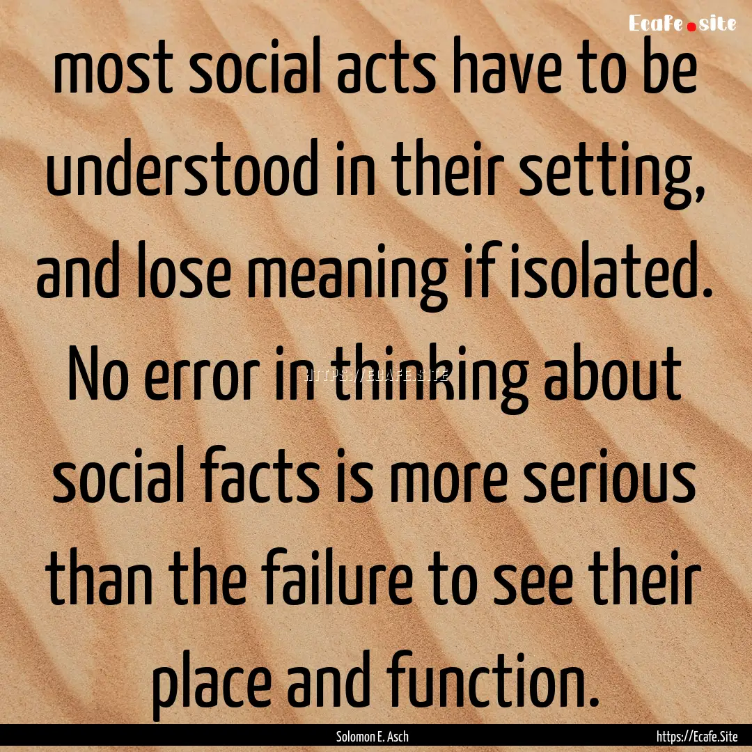 most social acts have to be understood in.... : Quote by Solomon E. Asch