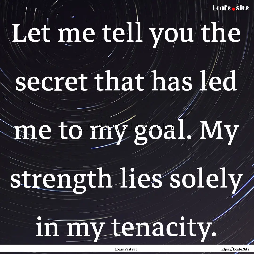 Let me tell you the secret that has led me.... : Quote by Louis Pasteur