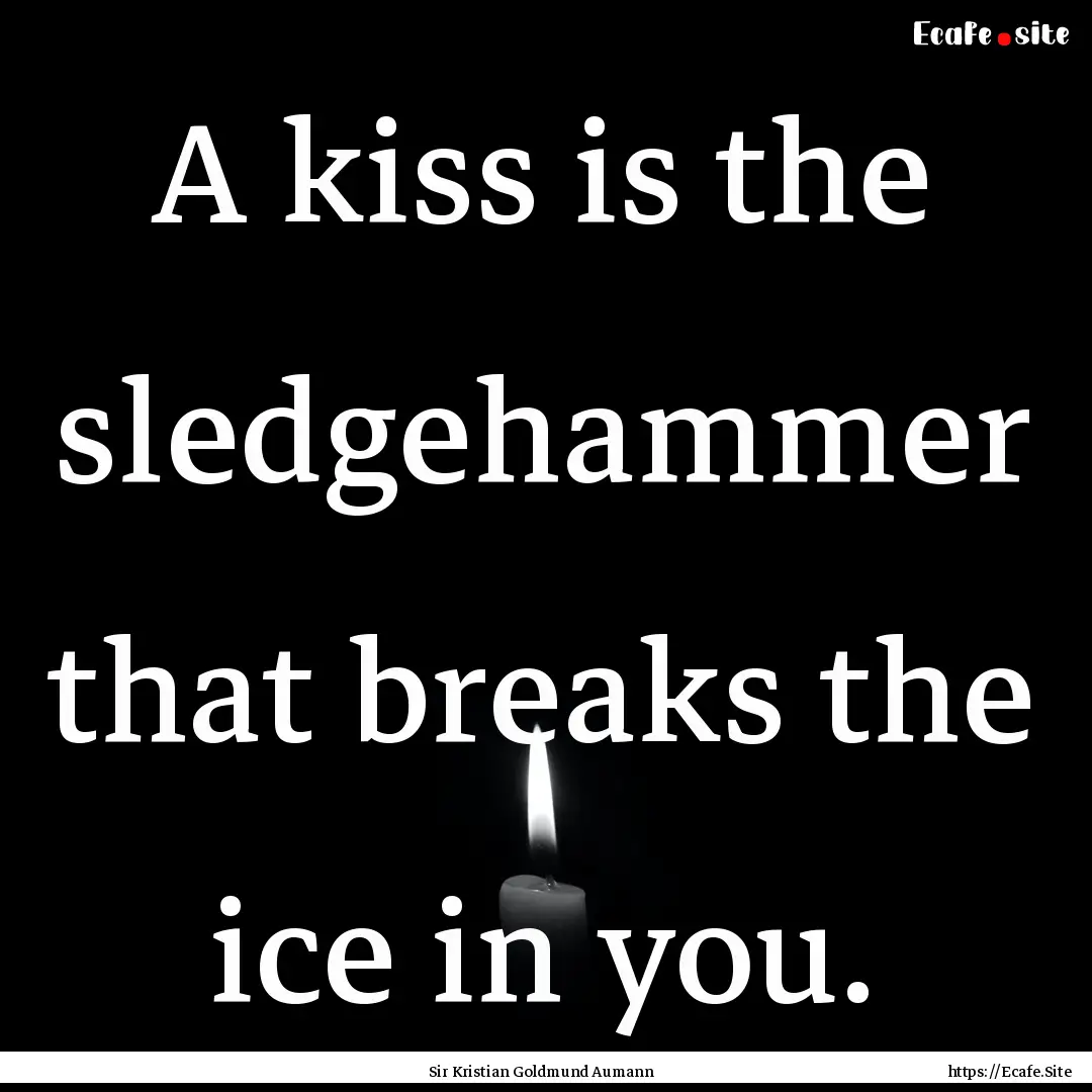 A kiss is the sledgehammer that breaks the.... : Quote by Sir Kristian Goldmund Aumann