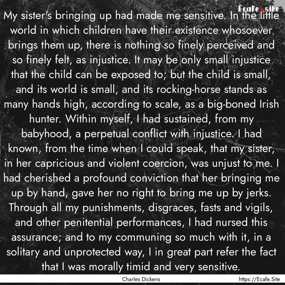 My sister's bringing up had made me sensitive..... : Quote by Charles Dickens